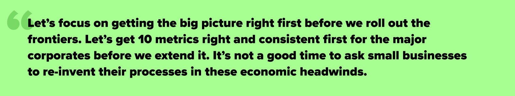 Let’s get 10 metrics right and consistent first for the major corporates before we extend it. It’s not a good time to ask small businesses to re-invent their processes in these economic headwinds